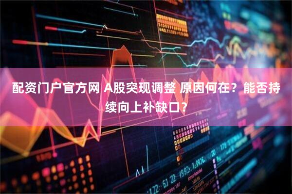 配资门户官方网 A股突现调整 原因何在？能否持续向上补缺口？