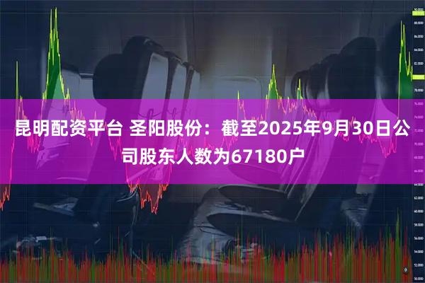 昆明配资平台 圣阳股份：截至2025年9月30日公司股东人数为67180户