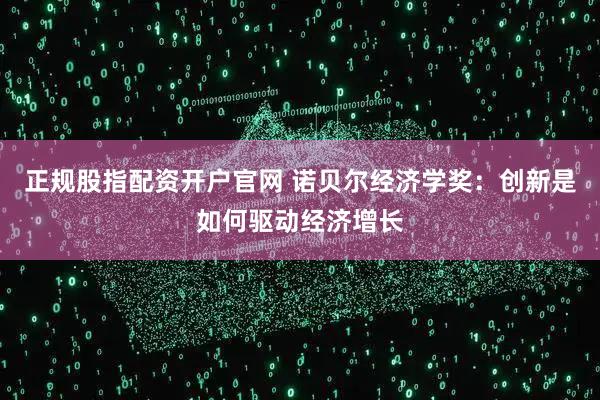 正规股指配资开户官网 诺贝尔经济学奖:创新是如何驱动经济增长