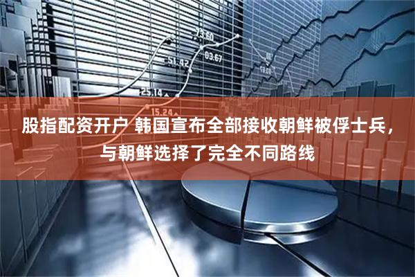 股指配资开户 韩国宣布全部接收朝鲜被俘士兵，与朝鲜选择了完全不同路线